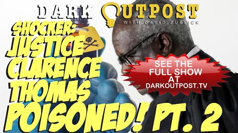 Dark Outpost 03-28-2022 Shocker: Justice Clarence Thomas Poisoned! Pt. 2