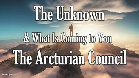 The Arcturian Council ~ The Unknown & What Is Coming to You