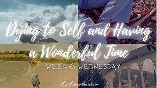 Dying to Self and Having a Wonderful Time Week 6 Wednesday