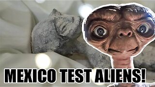 Mexico TEST the "ALIENS"! Say they are NOT man made.....Ok