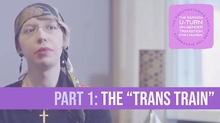 Sweden's U-Turn on Transitioning Kids - The Documentaries (Part 1): The Trans Train