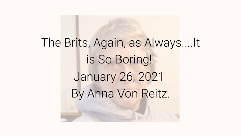 The Brits, Again, as Always....It is So Boring! January 26, 2021 By Anna Von Reitz