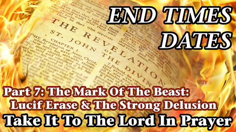 End Times Dates - Take It To The Lord In Prayer Part 7: The MOTB: Lucif Erase & The Strong Delusion