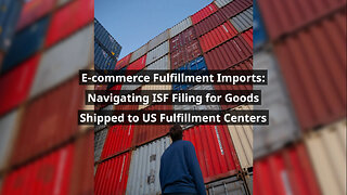 ISF Filing for E-commerce Imports: Guidelines for Shipments to US Fulfillment Centers