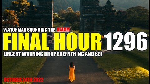 FINAL HOUR 1296 - URGENT WARNING DROP EVERYTHING AND SEE - WATCHMAN SOUNDING THE ALARM