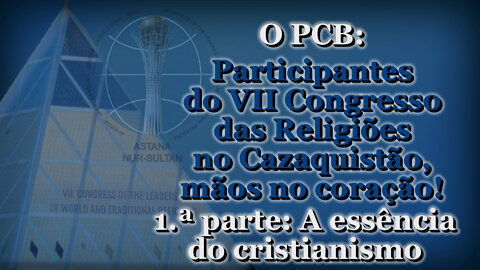 O PCB: Participantes do VII Congresso das Religiões no Cazaquistão, mãos no coração! /1.ª parte: A essência do cristianismo/
