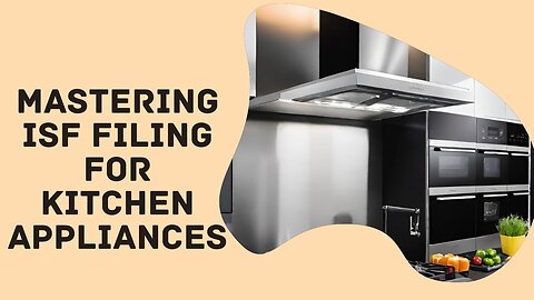Guide to ISF Filing for Kitchen Appliances