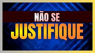 Não se JUSTIFIQUE!