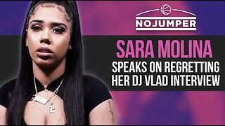 Sara Molina speaks on regretting her DJ Vlad Interview