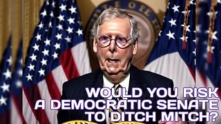 WOULD YOU RISK A DEMOCRATIC SENATE TO DITCH MITCH?