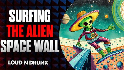 Surfing The Alien Space Wall | Loud ’N Drunk | Episode 36