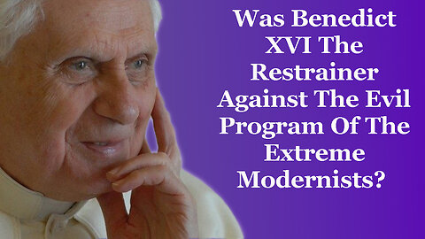 Was Benedict XVI The Restrainer Against The Evil Program Of The Extreme Modernists?