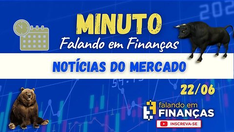 📰 Minuto Falando em Finanças (22/06)⚡