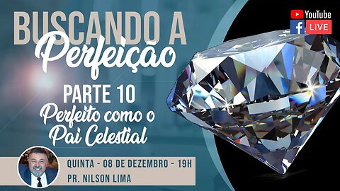 🔴 Buscando a Perfeição - Parte 10 - Perfeitos como o Pai celestial - Pr. Nilson Lima