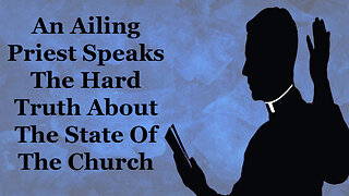 An Ailing Priest Speaks The Hard Truth About The State Of The Church