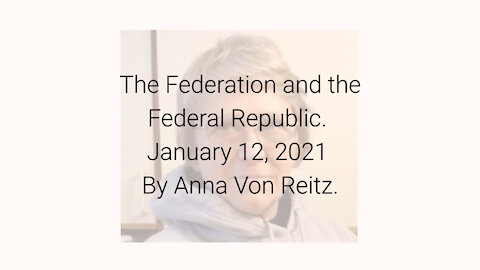 The Federation and the Federal Republic January 12, 2021 By Anna Von Reitz