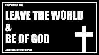 Leave the World & Be of GOD