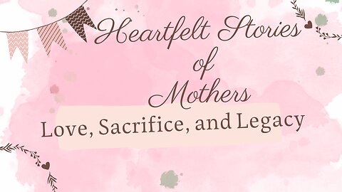 Heartfelt Stories of Mothers: Love, Sacrifice, and Legacy
