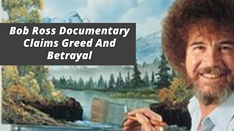 Bob Ross Netflix Documentary Claims Greed And Betrayal By Business Partners