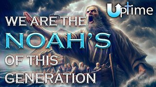 We Are the Noah’s of This Generation