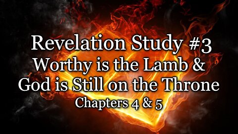 Revelation Study # 3 - Worthy is the Lamb / God is Still on the Throne - Chapters 4 & 5