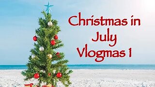 Day 1 - Christmas in July Vlogmas 2023