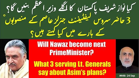 24 Sep. What 3 serving Generals say about Asim's plans? Will Nawaz become Pakistan's next PM?