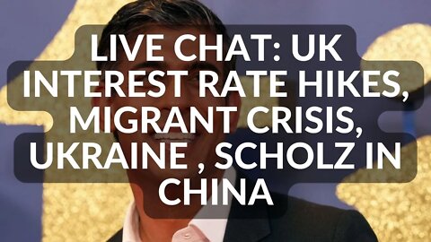 LIVE CHAT: UK INTEREST RATES, MIGRANT CRISIS, UKRAINE , SCHOLZ IN CHINA