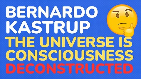 Bernardo Kastrup's: The Universe Is Consciousness - deconstructed