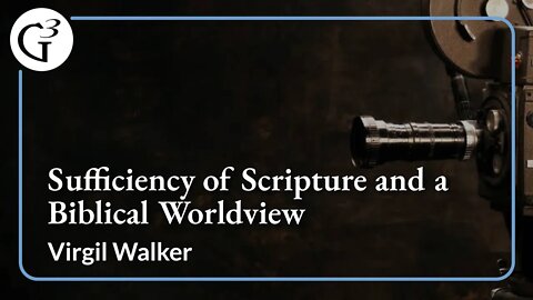 Sufficiency of Scripture and a Biblical Worldview | Virgil Walker