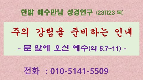 주의 강림을 준비하는 인내 - 문 앞에 오신 예수(약 5:7~11) (231123 목) [예수만남 성경연구] 한밝모바일교회 김시환 목사