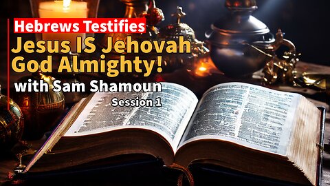 Hebrews Testifies: Jesus is Jehovah God Almighty! Session 1