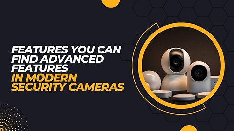 Features You Can Find Advanced Features In Modern Security Cameras