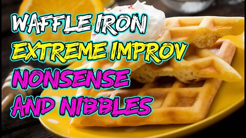 Waffle Iron: Extreme Improv Nonsense and Nibbles