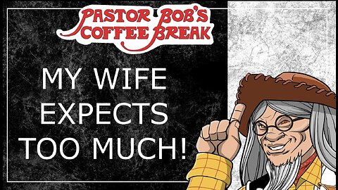 MY WIFE EXPECTS TOO MUCH! / Pastor Bob's Coffee Break