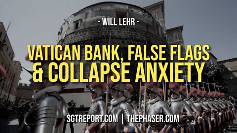 VATICAN BANK, FALSE FLAGS & COLLAPSE ANXIETY -- Will Lehr