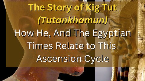 The Story of King Tut & How It Relates to This Ascension 5/25/2024