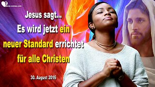 30.08.2016 ❤️ Jesus erklärt... Es wird jetzt ein neuer Standard errichtet für alle Christen