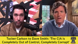 Tucker Carlson to Dave Smith: 'The CIA Is Completely Out of Control, Completely Corrupt'