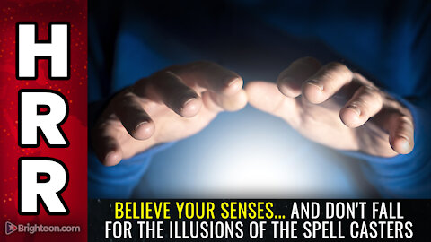 BELIEVE YOUR SENSES... and don't fall for the illusions of the spell casters