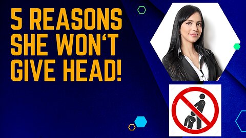 5 Reasons She Won't Give Head!