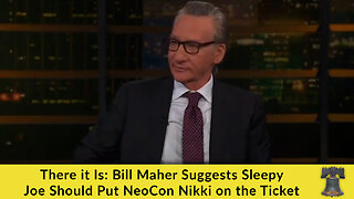 There it Is: Bill Maher Suggests Sleepy Joe Should Put NeoCon Nikki on the Ticket