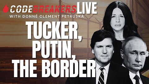 CodeBreakers LIVE! Tucker, Putin, And The Border
