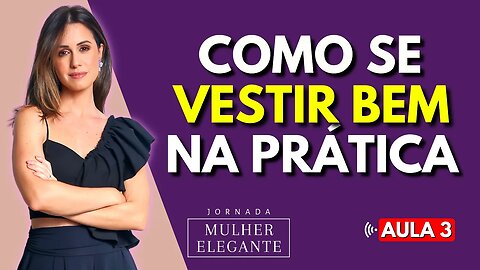 Como Se Vestir Bem Na Prática - Aula 3 - Jornada Mulher Elegante