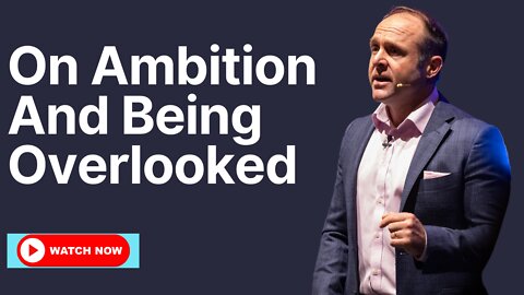 On Ambition And Being Overlooked