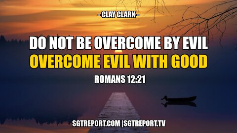 DO NOT BE OVERCOME WITH EVIL, BUT OVERCOME EVIL WITH GOOD -- CLAY CLARK