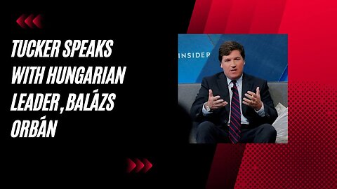 Tucker Carlson Conversation with Hungarian Leader, Balázs Orbán 8/28/2023