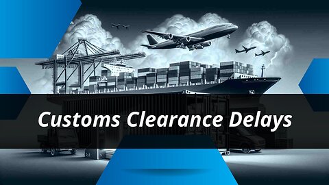 Unveiling the Secrets: Factors Behind Customs Clearance Delays