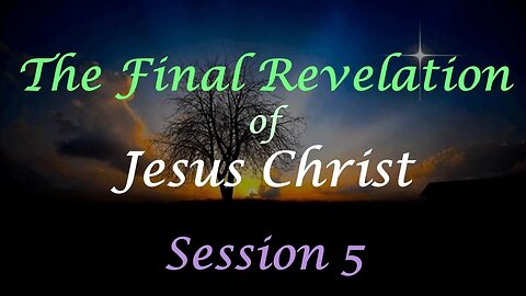 The Final Revelation of Jesus Christ - Session 5