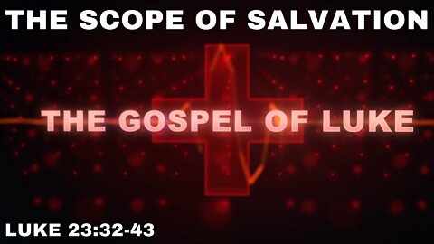 The Scope of Salvation: Luke 23:32-43